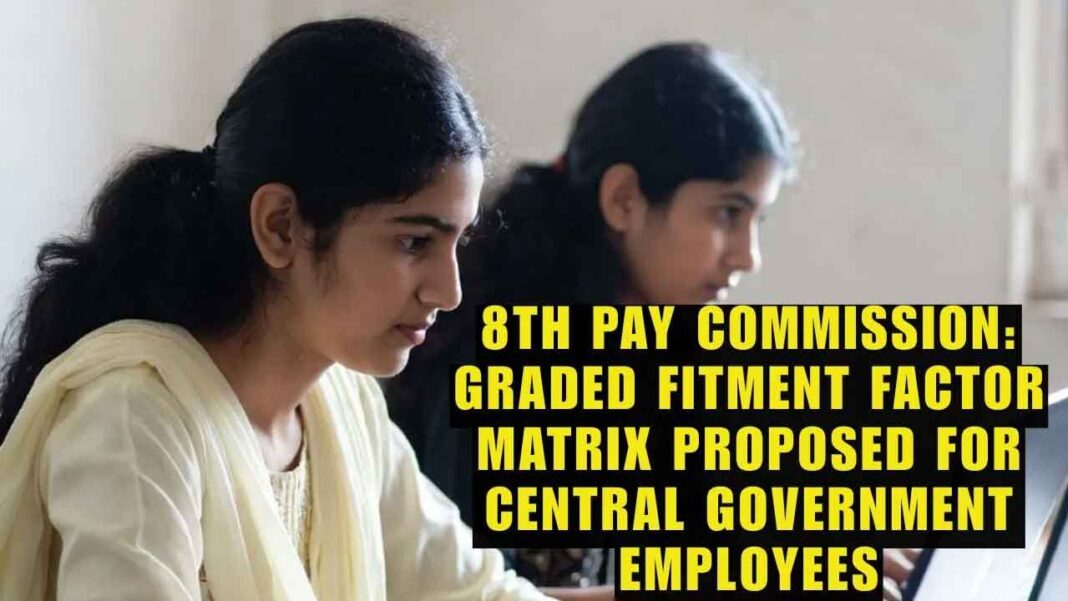 కేంద్ర సిబ్బందికి గ్రేడెడ్ ఫిట్‌మెంట్ ఫ్యాక్టర్ మ్యాట్రిక్స్ ప్రతిపాదించారు
